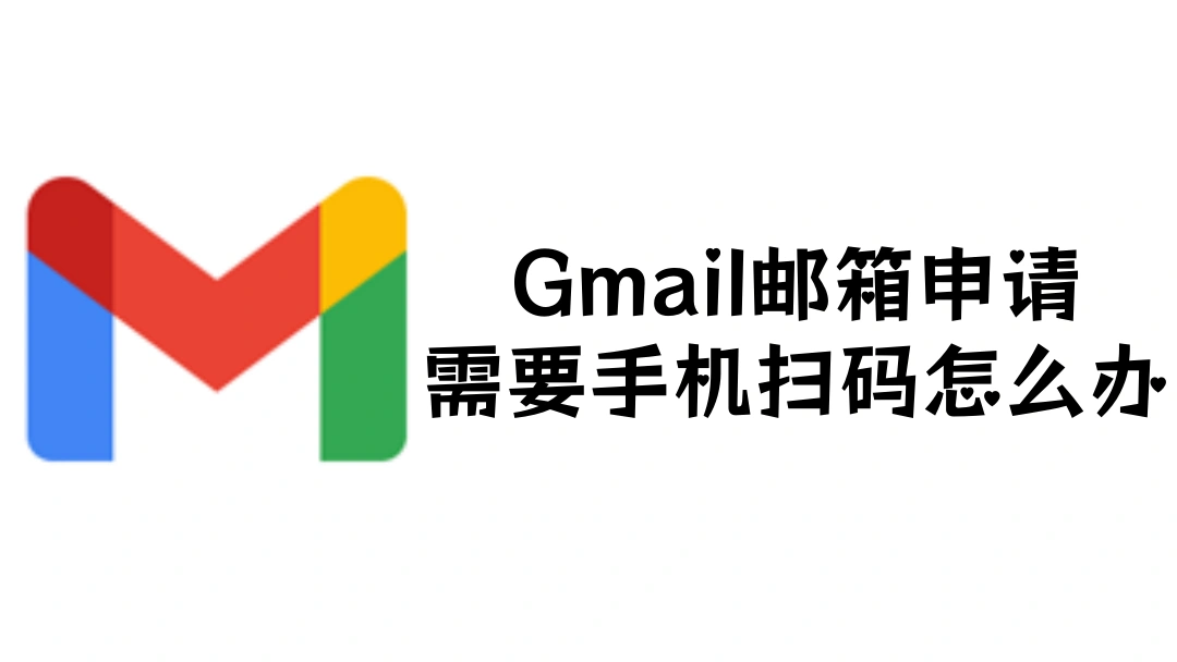 Gmail邮箱申请需要手机扫码怎么办