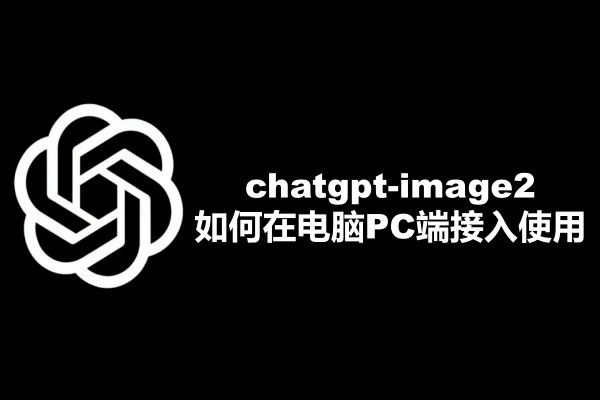 chatgpt-image2如何在电脑PC端接入使用